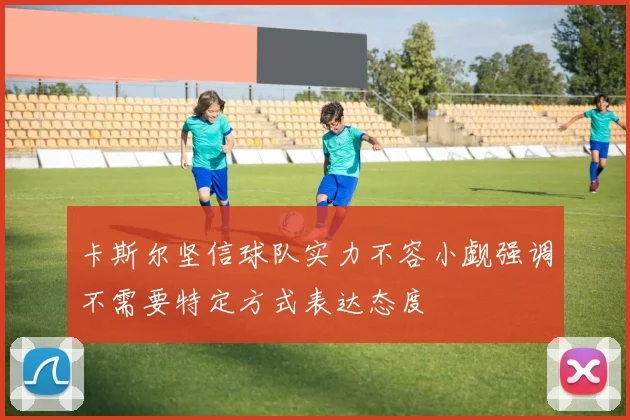 卡斯尔坚信球队实力不容小觑强调不需要特定方式表达态度