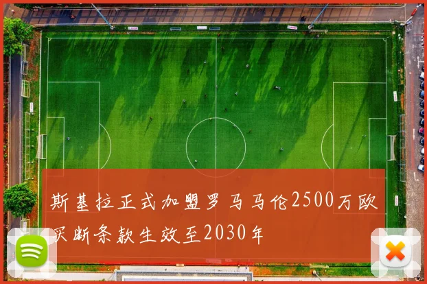 斯基拉正式加盟罗马马伦2500万欧买断条款生效至2030年