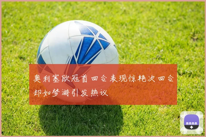 奥利塞欧冠首回合表现惊艳次回合却如梦游引发热议