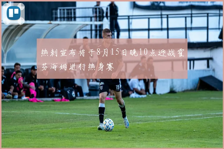热刺宣布将于8月15日晚10点迎战霍芬海姆进行热身赛